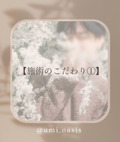 UMI(ｳﾐ) 【施術のこだわり①】